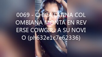 0069 - CHICA LATINA COLOMBIANA MONTA EN REVERSE COWGIRL A SU NOVIO (ph632e1c7e62336)