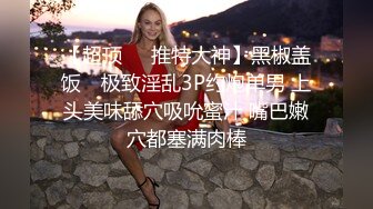 【超顶❤️推特大神】黑椒盖饭✨ 极致淫乱3P约炮单男 上头美味舔穴吸吮蜜汁 嘴巴嫩穴都塞满肉棒