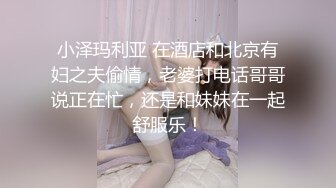 小泽玛利亚 在酒店和北京有妇之夫偷情，老婆打电话哥哥说正在忙，还是和妹妹在一起舒服乐！