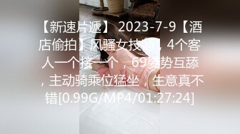 【新速片遞】 2023-7-9【酒店偷拍】风骚女技师，4个客人一个接一个，69姿势互舔，主动骑乘位猛坐，生意真不错[0.99G/MP4/01:27:24]