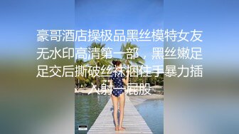 豪哥酒店操极品黑丝模特女友无水印高清第一部，黑丝嫩足足交后撕破丝袜捆住手暴力插入射一屁股