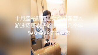 十月盗站新流出女偷拍客潜入游泳场更衣洗浴室偷拍几个年轻女泳客洗浴更衣