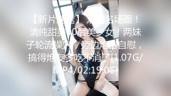 【新片速遞】 双飞名场面！清纯甜美00后美少女！两妹子轮流操穴，旁边炮击自慰，搞得炮友多吃不消了[1.07G/MP4/02:19:08]