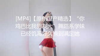 [MP4]【原创国产精选】“你鸡巴比我男友大”舞蹈系学妹已经饥渴好久操到满足她