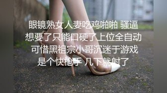 眼镜熟女人妻吃鸡啪啪 骚逼想要了只能口硬了上位全自动 可惜黑祖宗小哥沉迷于游戏是个快枪手 几下就射了