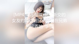 [MP4]果冻传媒-兄弟新交的女友约炮约到兄弟女友在兄弟旁玩弄她-李雪