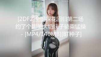 [2DF2]全国探花回归第二场约了个甜美大奶妹子骑乘猛操 - [MP4/140MB][BT种子]