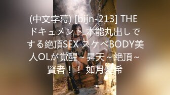 (中文字幕) [bijn-213] THE ドキュメント 本能丸出しでする絶頂SEX スケベBODY美人OLが覚醒～昇天～絶頂～賢者！！ 如月夏希