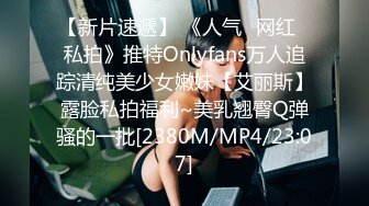 【新片速遞】 《人气✅网红✅私拍》推特Onlyfans万人追踪清纯美少女嫩妹【艾丽斯】露脸私拍福利~美乳翘臀Q弹骚的一批[2380M/MP4/23:07]