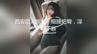 西安后入炮友，细腰肥臀，淫叫不断