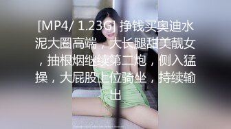 [MP4/ 1.23G] 挣钱买奥迪水泥大圈高端，大长腿甜美靓女，抽根烟继续第二炮，侧入猛操，大屁股上位骑坐，持续输出