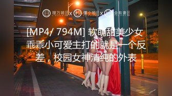 [MP4/ 794M] 软萌甜美少女 乖乖小可爱主打的就是一个反差，校园女神清纯的外表