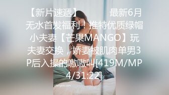 【新片速遞】 ⚫️⚫️最新6月无水首发福利！推特优质绿帽小夫妻【芒果MANGO】玩夫妻交换，娇妻被肌肉单男3P后入操的嗷嗷叫[419M/MP4/31:22]