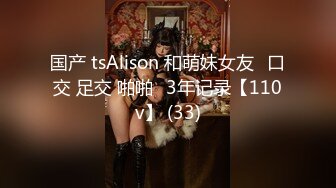 国产 tsAlison 和萌妹女友⭐口交 足交 啪啪⭐3年记录【110v】 (33)