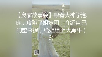 【良家故事会】跟着大神学泡良，攻陷了姐妹团，介绍自己闺蜜来操，给姐姐上大黑牛 (6)