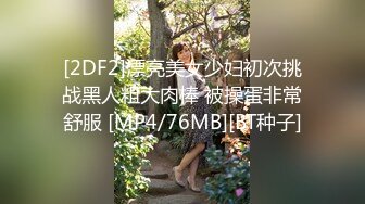 [2DF2]漂亮美女少妇初次挑战黑人粗大肉棒 被操蛋非常舒服 [MP4/76MB][BT种子]