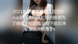 2021最新众筹购得【百货D-cup的巨乳妹妹柜姐的报恩为了感谢帮忙达成业绩下班后来家里脱光报恩】