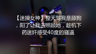 【迷操女神】整天骂我是舔狗，阳了让我去照顾她，趁机下药迷奸感受40度的骚逼