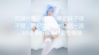 约操外围小姐姐，来的妹子很不错，抓起大屌吸吮口活一流，69姿势互舔各种姿势爆操