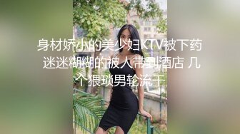 身材娇小的美少妇KTV被下药 迷迷糊糊的被人带到酒店 几个猥琐男轮流干