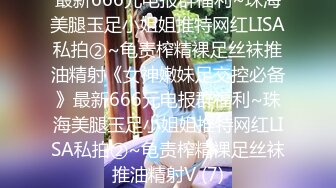 最新666元电报群福利~珠海美腿玉足小姐姐推特网红LISA私拍②~龟责榨精裸足丝袜推油精射《女神嫩妹足交控必备》最新666元电报群福利~珠海美腿玉足小姐姐推特网红LISA私拍②~龟责榨精裸足丝袜推油精射V (7)