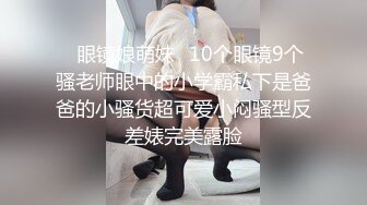 ✿眼镜娘萌妹✿10个眼镜9个骚老师眼中的小学霸私下是爸爸的小骚货超可爱小闷骚型反差婊完美露脸