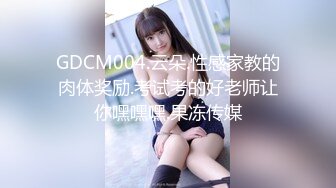 GDCM004.云朵.性感家教的肉体奖励.考试考的好老师让你嘿嘿嘿.果冻传媒