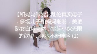 【和妈妈做爱】乱伦真实母子，多场儿子和妈妈啪啪，美艳熟女白嫩肉体，挑起小伙无限的欲望，淫水不断呻吟 (1)