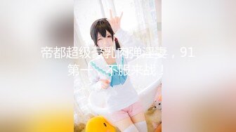 《魔手外购极品CP》正面 私处特写，服装城女厕逼脸同框偸拍各种女人方便，有少女有美少妇有熟女，逼型多种一次看个够