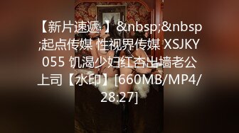 【新片速遞 】&nbsp;&nbsp;起点传媒 性视界传媒 XSJKY055 饥渴少妇红杏出墙老公上司【水印】[660MB/MP4/28:27]