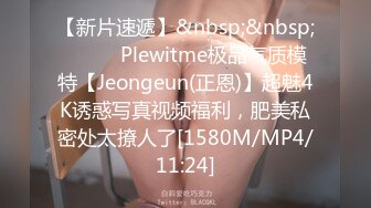 【新片速遞】&nbsp;&nbsp;⚫️⚫️Plewitme极品气质模特【Jeongeun(正恩)】超魅4K诱惑写真视频福利，肥美私密处太撩人了[1580M/MP4/11:24]