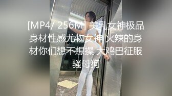 [MP4/ 256M] 美乳女神极品身材性感尤物女神 火辣的身材你们想不想操 大鸡巴征服骚母狗