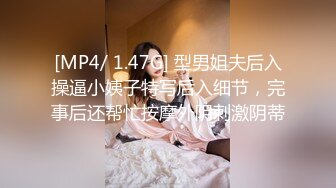 [MP4/ 1.47G] 型男姐夫后入操逼小姨子特写后入细节，完事后还帮忙按摩外阴刺激阴蒂