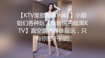 【KTV里那些事Vol.2】小姐姐们各种玩【最新国内暗黑KTV】真空露点裸体陪玩，只有你想不到的