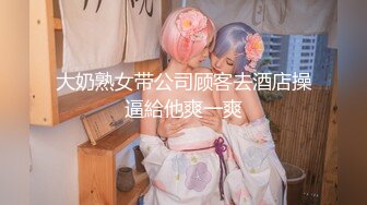 大奶熟女带公司顾客去酒店操逼給他爽一爽