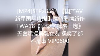 [MP4]STP28514 【国产AV新星国际传媒】情色剧情新作TWA18《吵架了就来一炮》无套爆操美乳女友 操爽了都不是事 VIP0600