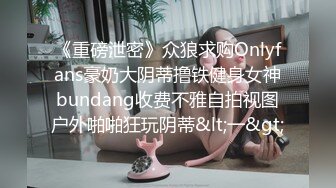 《重磅泄密》众狼求购Onlyfans豪奶大阴蒂撸铁健身女神bundang收费不雅自拍视图户外啪啪狂玩阴蒂&lt;一&gt;