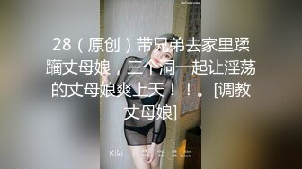 28（原创）带兄弟去家里蹂躏丈母娘，三个洞一起让淫荡的丈母娘爽上天！！。[调教丈母娘]