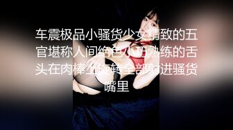 车震极品小骚货少女精致的五官堪称人间绝色小巧熟练的舌头在肉棒上旋转全部射进骚货嘴里