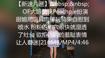 【新速片遞】&nbsp;&nbsp; ✨OF大眼萌妹Peachpie扮演厨娘用玩具肉棒玩骑乘自慰到喷水 粉粉的肉穴很快就湿透了灶台 欲拒还迎的羞耻表情让人着迷[210MB/MP4/4:46]