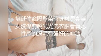 墙缝偷窥隔壁苗条身材漂亮美女洗澡前脱光光洗衣服看着她性感的逼毛有强奸的冲动