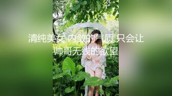 清纯美女 内敛的气质 只会让帅哥无线的欲望