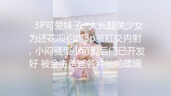 ✿3P可爱妹子✿大长腿美少女为还花呗约炮3p被肛交内射，小闷骚型小可爱后门已开发好 被金主爸爸各种啪啪蹂躏