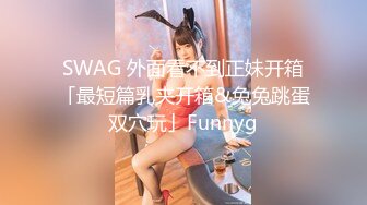 SWAG 外面看不到正妹开箱「最短篇乳夹开箱&兔兔跳蛋双穴玩」Funnyg