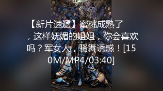 【新片速遞】蜜桃成熟了❤️，这样妩媚的姐姐，你会喜欢吗？军女人，骚舞诱惑！[150M/MP4/03:40]