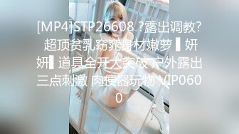 [MP4]STP26608 ?露出调教? 超顶贫乳窈窕身材嫩萝 ▌妍妍▌道具全开大突破 户外露出三点刺激 肉便器玩物 VIP0600