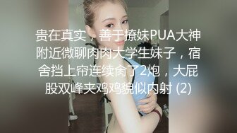 贵在真实，善于撩妹PUA大神附近微聊肉肉大学生妹子，宿舍挡上帘连续肏了2炮，大屁股双峰夹鸡鸡貌似内射 (2)