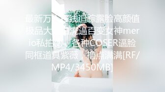 最新万人在线追踪露脸高颜值极品大奶白虎逼百变女神merio私拍②，各种COSER逼脸同框道具紫薇，撸点满满[RF/MP4/3450MB]