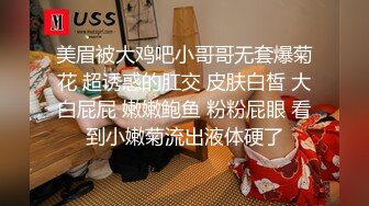 美眉被大鸡吧小哥哥无套爆菊花 超诱惑的肛交 皮肤白皙 大白屁屁 嫩嫩鲍鱼 粉粉屁眼 看到小嫩菊流出液体硬了