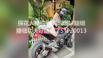 探花大神约到00后嫩妹腿细腰细功夫好赚到了STP20013